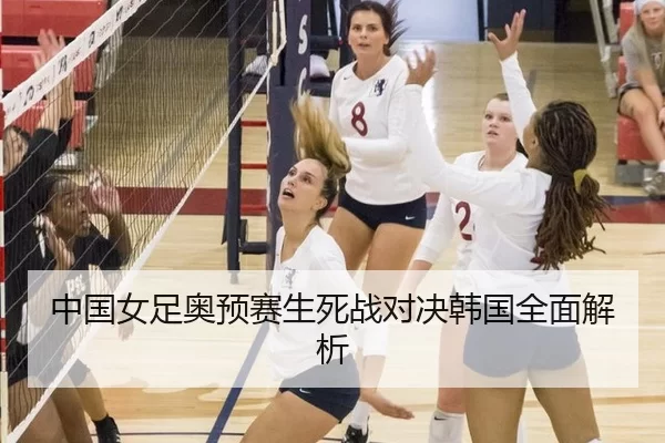 中国女足奥预赛生死战对决韩国全面解析 - Kaiyun